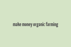 make money organic farming