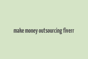 make money outsourcing fiverr