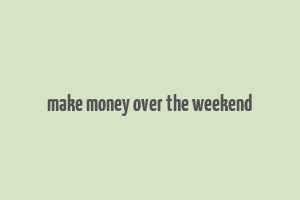 make money over the weekend