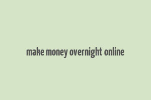 make money overnight online