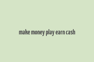 make money play earn cash