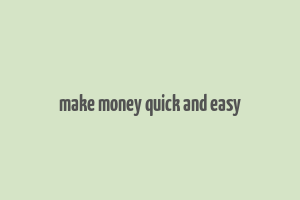 make money quick and easy