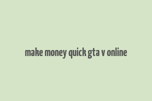 make money quick gta v online