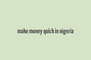 make money quick in nigeria