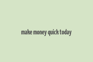 make money quick today