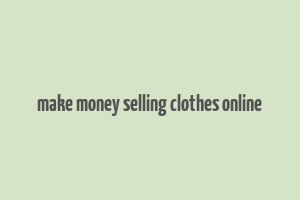 make money selling clothes online