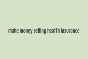 make money selling health insurance