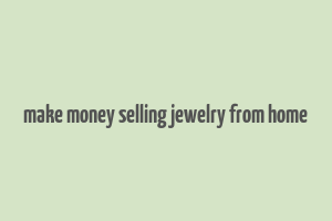 make money selling jewelry from home