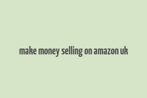 make money selling on amazon uk