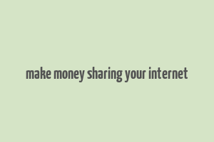 make money sharing your internet