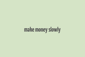 make money slowly