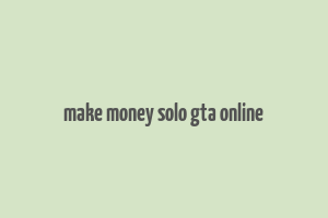 make money solo gta online