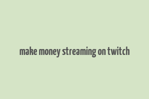 make money streaming on twitch