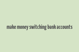 make money switching bank accounts