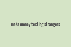 make money texting strangers