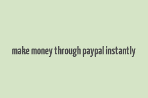 make money through paypal instantly