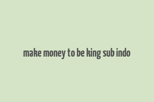 make money to be king sub indo