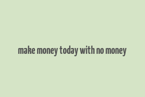 make money today with no money