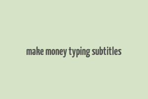 make money typing subtitles