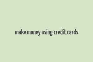 make money using credit cards