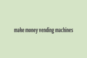 make money vending machines