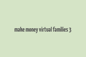 make money virtual families 3