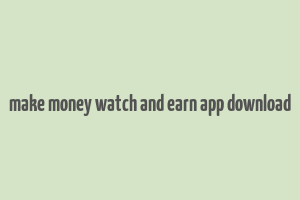 make money watch and earn app download