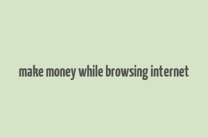 make money while browsing internet