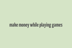 make money while playing games