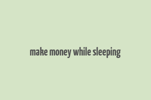 make money while sleeping