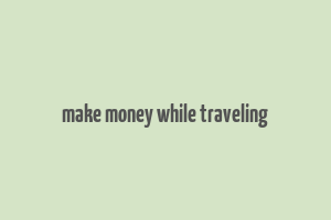 make money while traveling