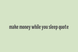 make money while you sleep quote