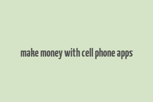 make money with cell phone apps