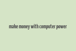 make money with computer power