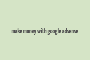 make money with google adsense