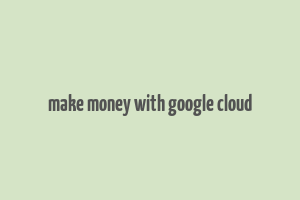 make money with google cloud