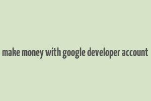 make money with google developer account