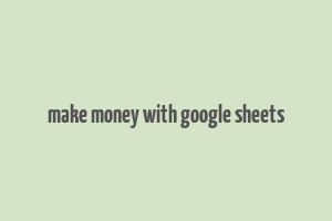 make money with google sheets