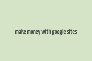 make money with google sites