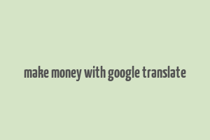 make money with google translate