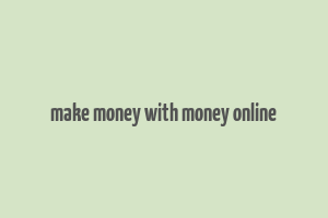 make money with money online