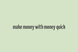 make money with money quick