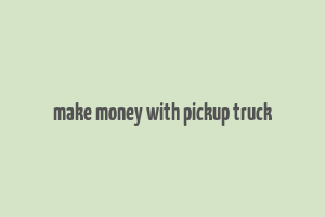 make money with pickup truck