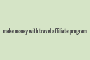 make money with travel affiliate program