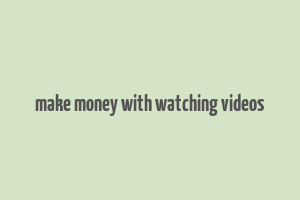 make money with watching videos