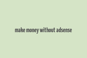 make money without adsense