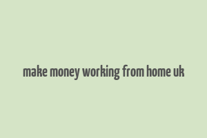 make money working from home uk