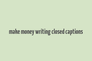 make money writing closed captions