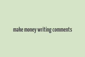 make money writing comments