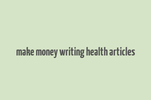 make money writing health articles